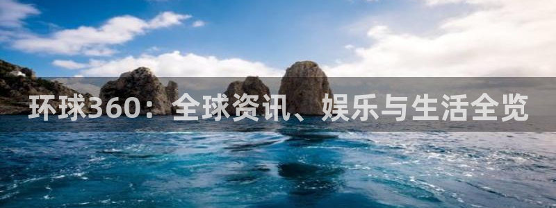 美狮贵宾会体育在线注册：环球360：全球资讯、娱乐与生活全览