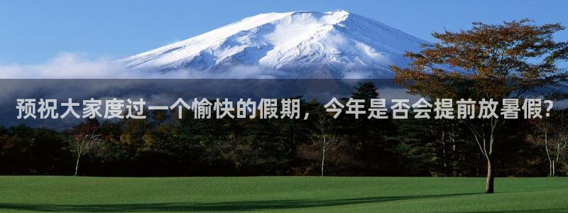 美狮贵宾会平台注册入口：预祝大家度过一个愉快的假期，今年是否会提前放暑假?