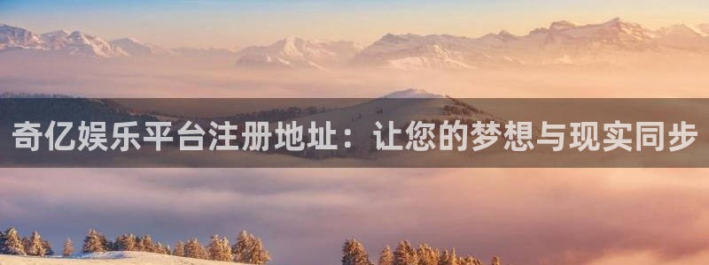 美狮贵宾会在线下载：奇亿娱乐平台注册地址：让您的梦想与现实同步