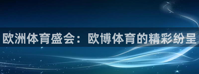 美狮贵宾会分红代理计划：欧洲体育盛会：欧博体育的精彩纷呈