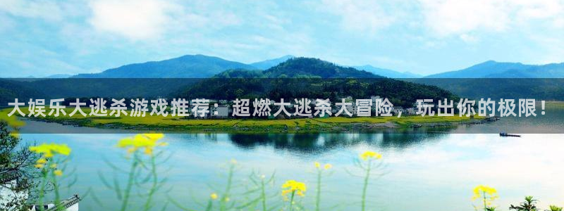 美狮贵宾会免费注册：大娱乐大逃杀游戏推荐：超燃大逃杀大冒险，玩出你的极限！