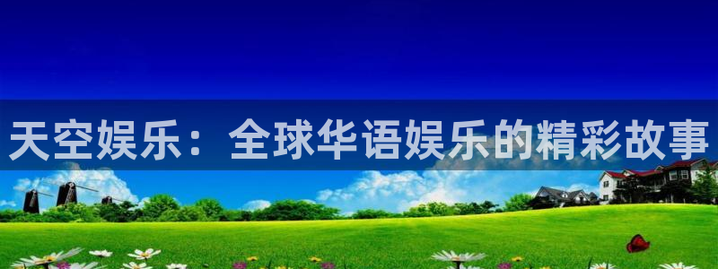美狮贵宾会2注册：天空娱乐：全球华语娱乐的精彩故事