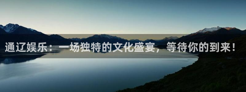 美狮贵宾会体育游戏：通辽娱乐：一场独特的文化盛宴，等待你的到来！