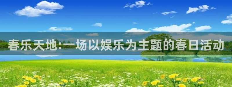 美狮贵宾会体育老板是谁：春乐天地:一场以娱乐为主题的春日活动