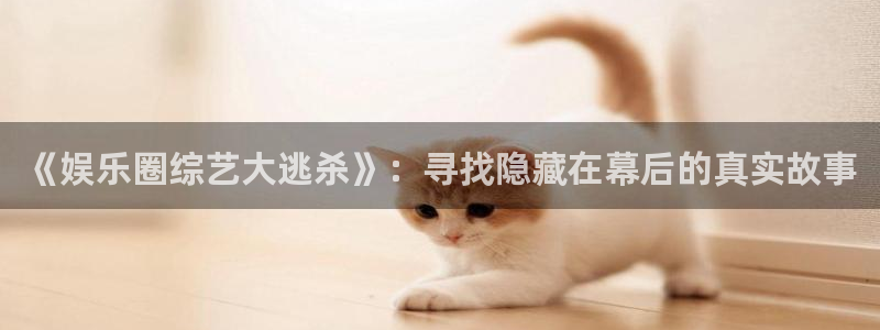 www.美狮贵宾会体育.com：《娱乐圈综艺大逃杀》：寻找隐藏在幕后的真实故事