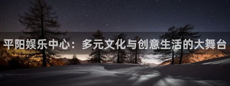 美狮贵宾会麻将胡了：平阳娱乐中心：多元文化与创意生活的大舞台