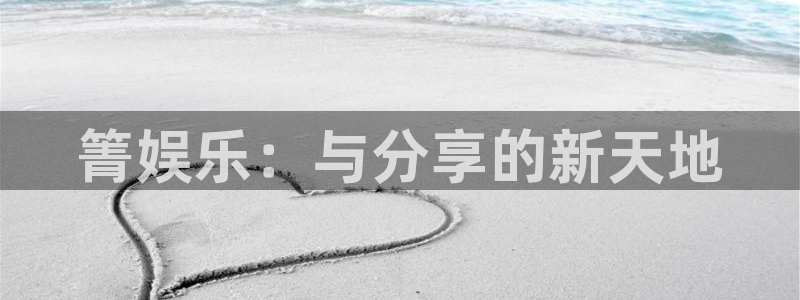 美狮贵宾会凯捷开号链接：箐娱乐：与分享的新天地