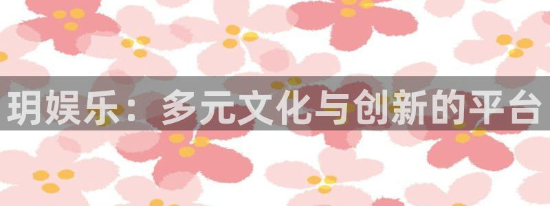 美狮贵宾会有梦你就来：玥娱乐：多元文化与创新的平台