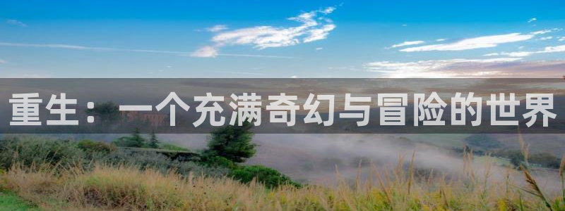 美狮贵宾会网页版：重生：一个充满奇幻与冒险的世界