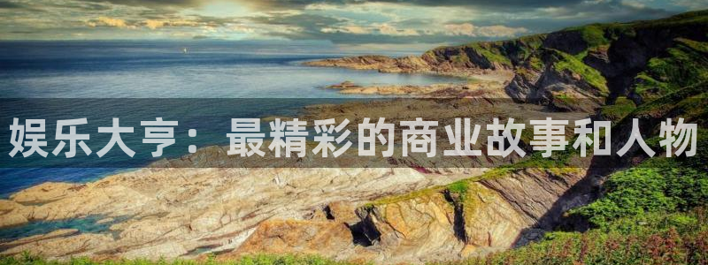 美狮贵宾会注册网站app：娱乐大亨：最精彩的商业故事和人物