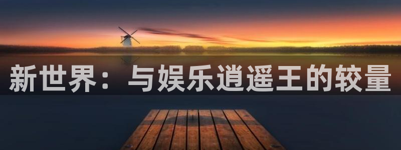 美狮贵宾会平台开户：新世界：与娱乐逍遥王的较量
