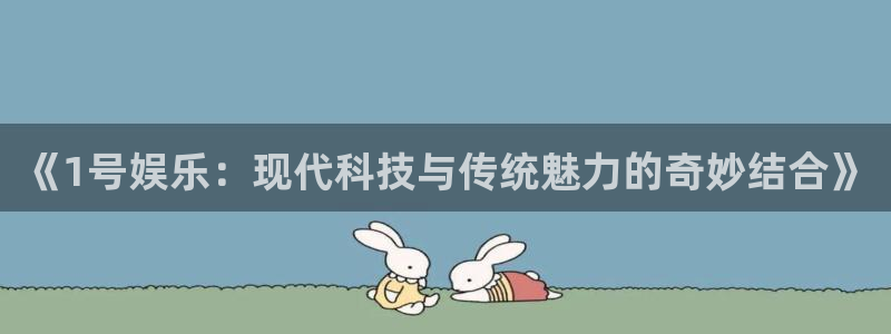 美狮贵宾会3官网：《1号娱乐：现代科技与传统魅力的奇妙结合》