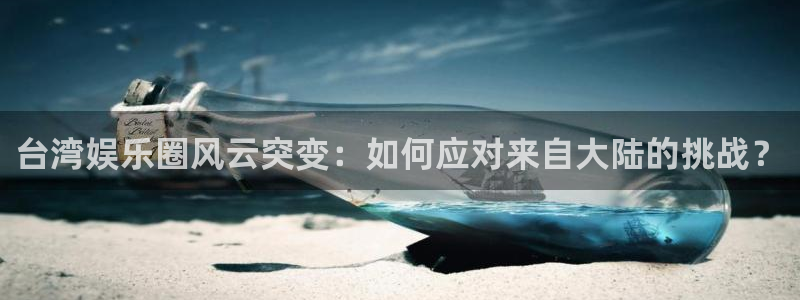 美狮贵宾会登陆：台湾娱乐圈风云突变：如何应对来自大陆的挑战？