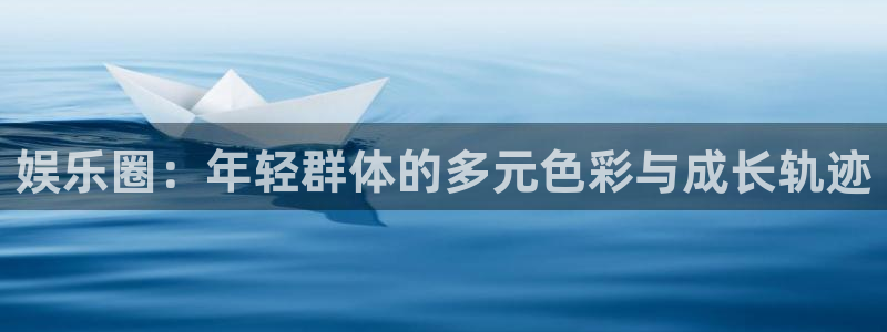 美狮贵宾会app最新版：娱乐圈：年轻群体的多元色彩与成长轨迹