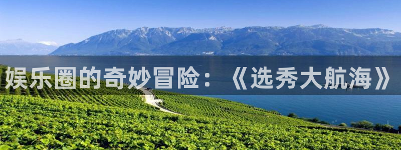 美狮贵宾会体育平台登录入口：娱乐圈的奇妙冒险：《选秀大航海》