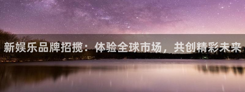 美狮贵宾会集团官网：新娱乐品牌招揽：体验全球市场，共创精彩未来