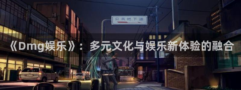 美狮贵宾会注册入口与教程：《Dmg娱乐》：多元文化与娱乐新体验的融合