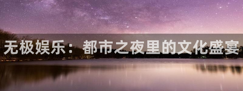 美狮贵宾会下载地址：无极娱乐：都市之夜里的文化盛宴