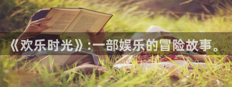 美狮贵宾会官网地址：《欢乐时光》:一部娱乐的冒险故事。