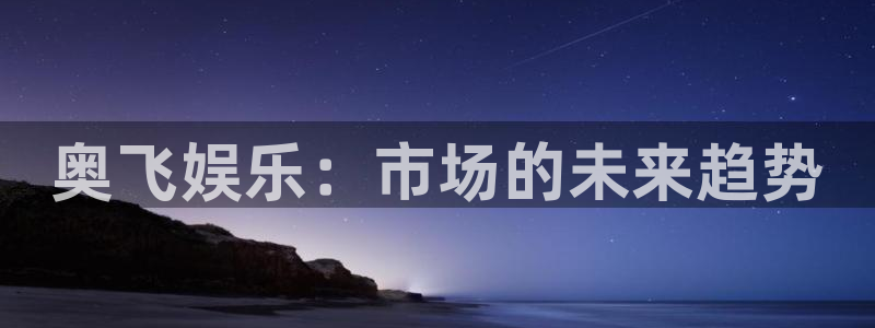 美狮贵宾会链接：奥飞娱乐：市场的未来趋势