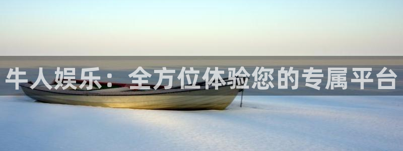 美狮贵宾会下载入口：牛人娱乐：全方位体验您的专属平台