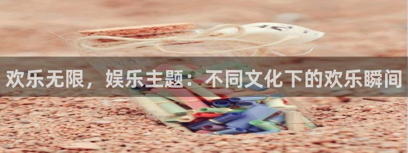 美狮贵宾会2登录：欢乐无限，娱乐主题：不同文化下的欢乐瞬间